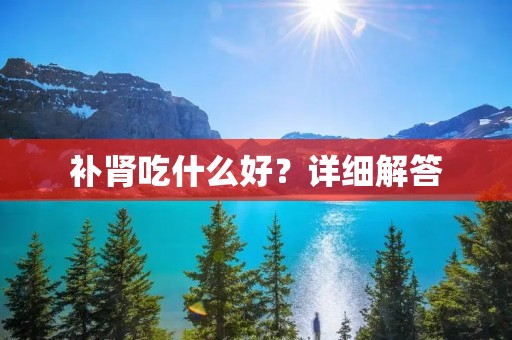 补肾吃什么好?详细解答