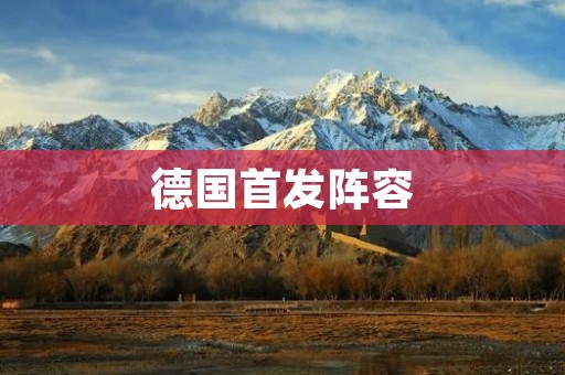 德国首发阵容：实力强大的德国足球队