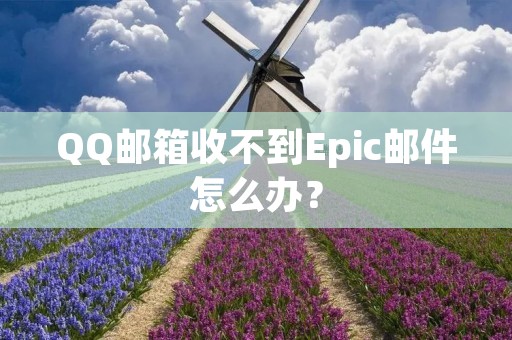 QQ邮箱收不到Epic邮件怎么办?