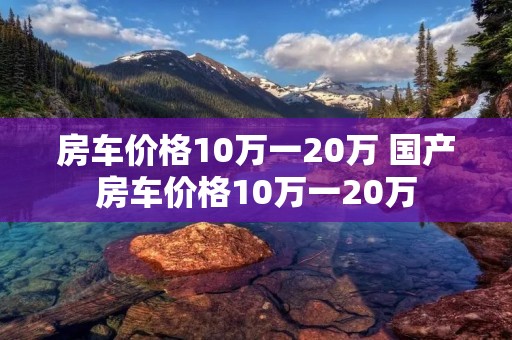 房车价格10万一20万 国产房车价格10万一20万