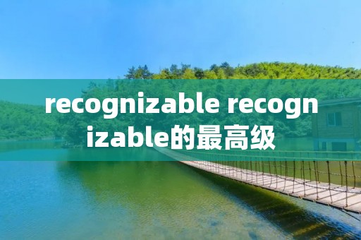 recognizable recognizable的最高级