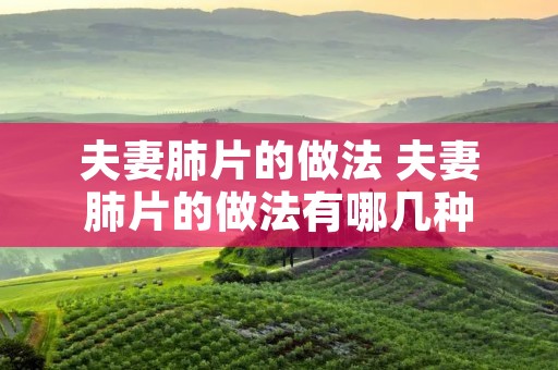 夫妻肺片的做法 夫妻肺片的做法有哪几种