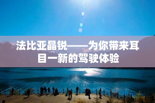 法比亚晶锐——为你带来耳目一新的驾驶体验 法比亚晶锐——为你带来耳目一新的驾驶体验
