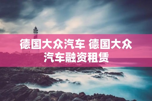 德国大众汽车 德国大众汽车融资租赁