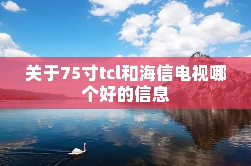 关于75寸tcl和海信电视哪个好的信息