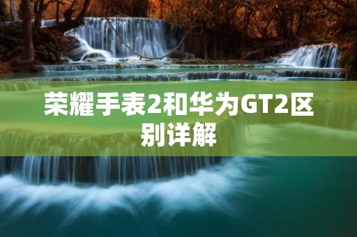 荣耀手表2和华为GT2区别详解