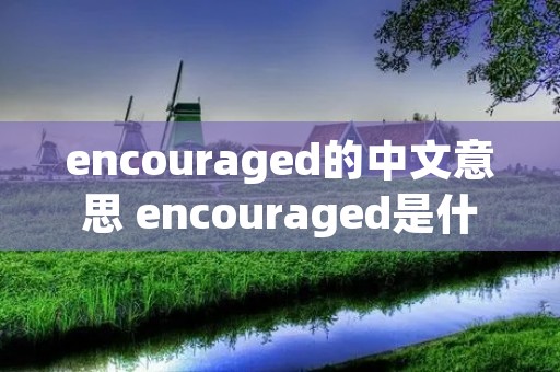 encouraged的中文意思 encouraged是什么意思英语翻译