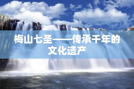 梅山七圣——传承千年的文化遗产