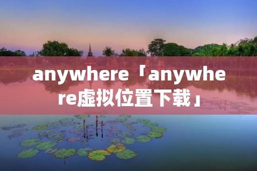 anywhere「anywhere虚拟位置下载」
