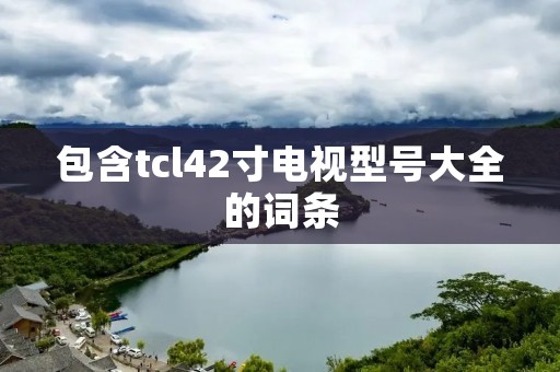 包含tcl42寸电视型号大全的词条