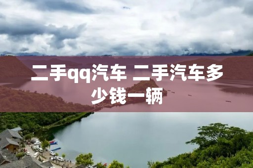 二手qq汽车 二手汽车多少钱一辆