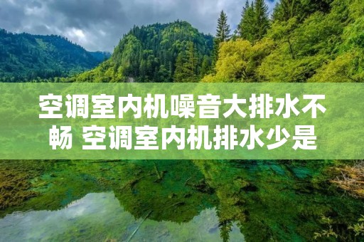 空调室内机噪音大排水不畅 空调室内机排水少是怎么回事