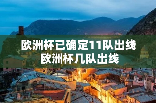 欧洲杯已确定11队出线 欧洲杯几队出线 欧洲杯已确定11队出线 欧洲杯几队出线
