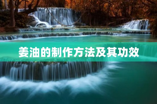 姜油的制作方法及其功效 姜油的制作方法及其功效