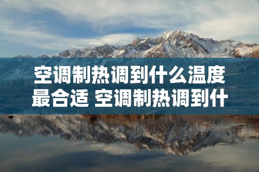 空调制热调到什么温度最合适 空调制热调到什么温度最合适呢 空调制热调到什么温度最合适 空调制热调到什么温度最合适呢