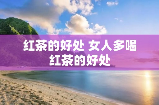 红茶的好处 女人多喝红茶的好处