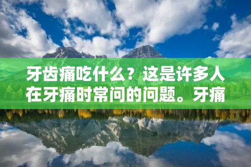 牙齿痛吃什么?这是许多人在牙痛时常问的问题。牙痛可能是由多种原因引起的,例如蛀牙、龋齿、牙龈炎等。虽然这些问题需要及时治疗,但在治疗之前,我们可以通过一些饮食来缓解牙痛。