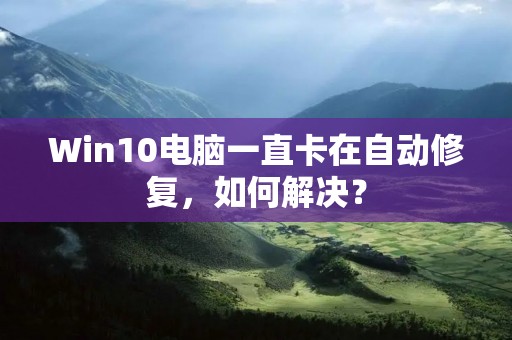 Win10电脑一直卡在自动修复,如何解决?