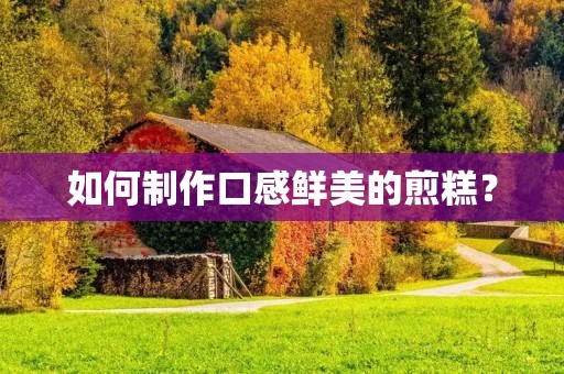 如何制作口感鲜美的煎糕? 如何制作口感鲜美的煎糕?