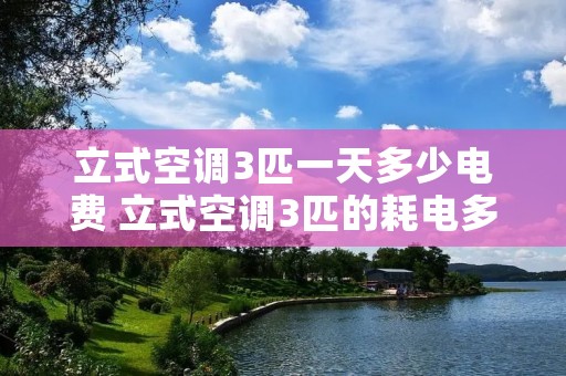 立式空调3匹一天多少电费 立式空调3匹的耗电多少