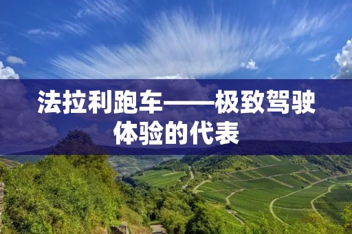 法拉利跑车——极致驾驶体验的代表