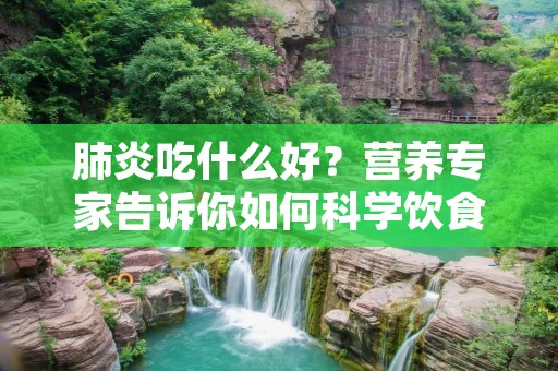 肺炎吃什么好?营养专家告诉你如何科学饮食