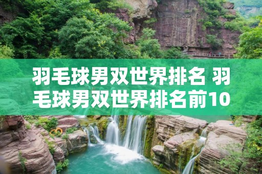 羽毛球男双世界排名 羽毛球男双世界排名前100