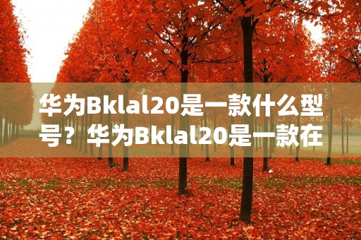 华为Bklal20是一款什么型号?华为Bklal20是一款在2019年发布的中高端手机,采用6.26英寸屏幕,分辨率为1080 x 2340像素,搭载华为自家的麒麟980处理器,运行Android 9.0操作系统。同时,Bklal20还内置了4000mAh的电池,支持快速充电技术。