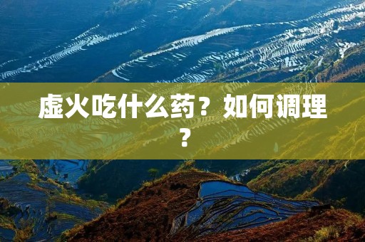 虚火吃什么药?如何调理?