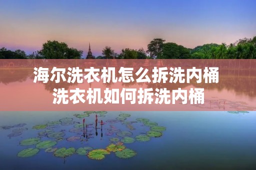 海尔洗衣机怎么拆洗内桶 洗衣机如何拆洗内桶