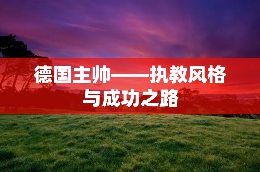 德国主帅——执教风格与成功之路 德国主帅——执教风格与成功之路