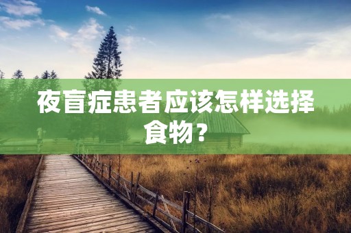 夜盲症患者应该怎样选择食物?