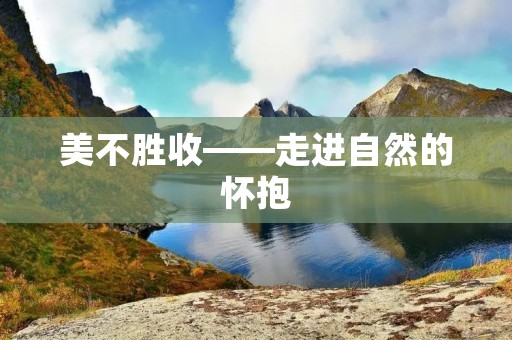美不胜收——走进自然的怀抱