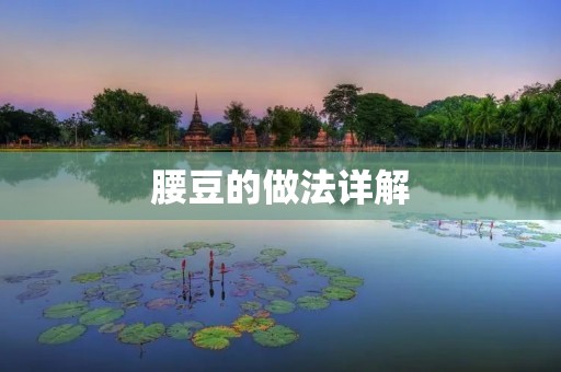 腰豆的做法详解:让你在家也能吃到美味腰豆 腰豆的做法详解:让你在家也能吃到美味腰豆