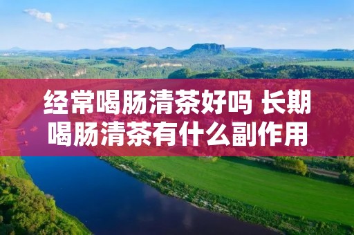 经常喝肠清茶好吗 长期喝肠清茶有什么副作用