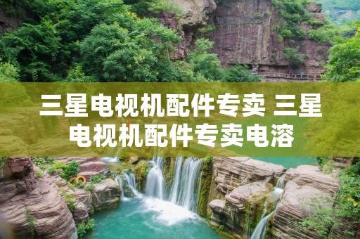 三星电视机配件专卖 三星电视机配件专卖电溶