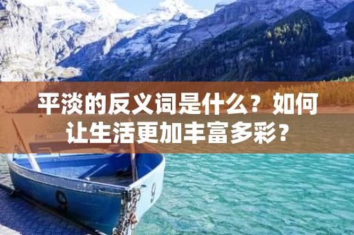 平淡的反义词是什么？如何让生活更加丰富多彩？