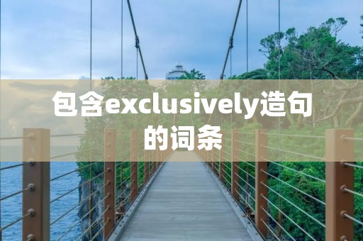包含exclusively造句的词条