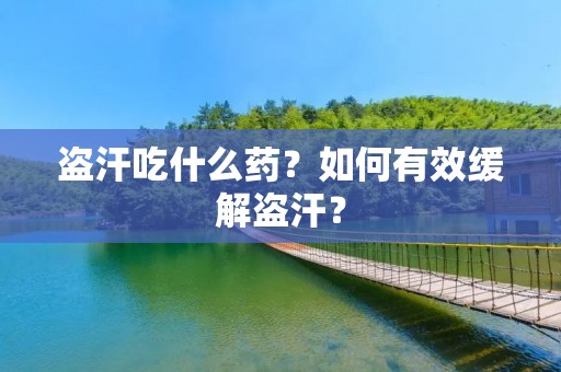 盗汗吃什么药?如何有效缓解盗汗?