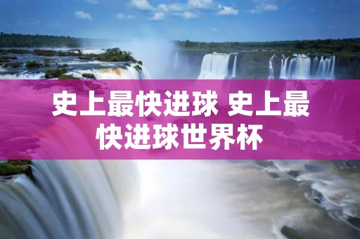 史上最快进球 史上最快进球世界杯 史上最快进球 史上最快进球世界杯