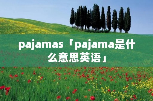 pajamas「pajama是什么意思英语」
