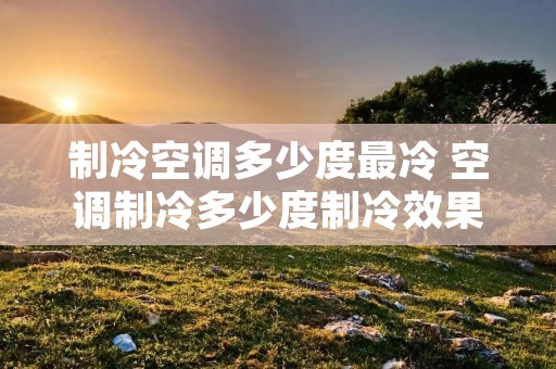 制冷空调多少度最冷 空调制冷多少度制冷效果好