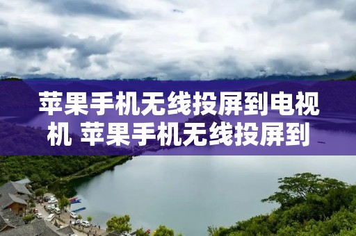苹果手机无线投屏到电视机 苹果手机无线投屏到电视机到电视