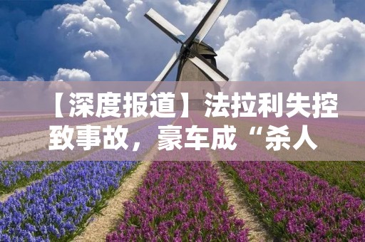 【深度报道】法拉利失控致事故,豪车成“杀人机器” 【深度报道】法拉利失控致事故,豪车成“杀人机器”