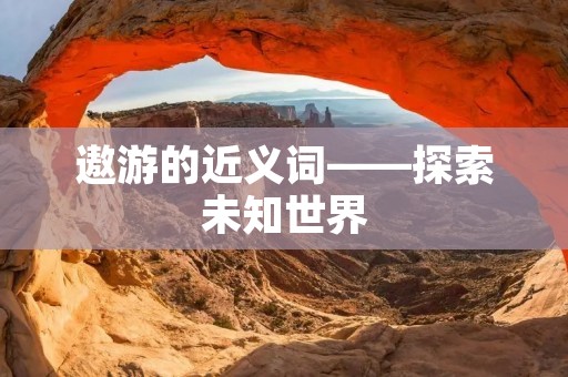 遨游的近义词——探索未知世界