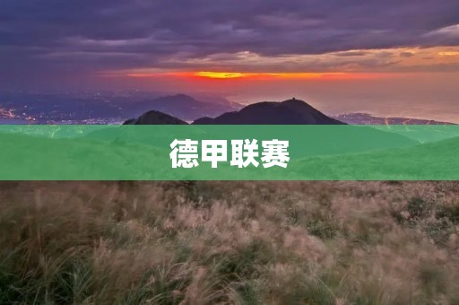 德甲联赛：欧洲足坛的巨无霸