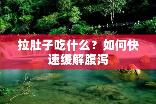 拉肚子吃什么?如何快速缓解腹泻