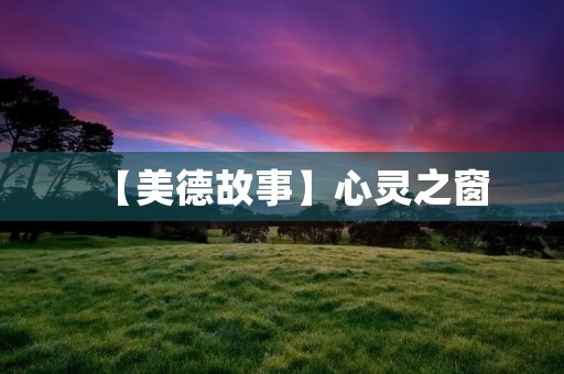 【美德故事】心灵之窗