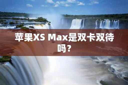 苹果XS Max是双卡双待吗?