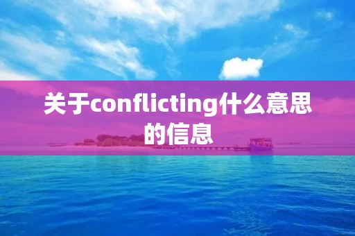 关于conflicting什么意思的信息 关于conflicting什么意思的信息